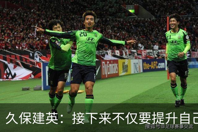 久保建英：接下来不仅要提升自己还要管理好身体，不能再拖累球队