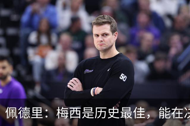 佩德里：梅西是历史最佳，能在决赛遇到他是最棒的梦想