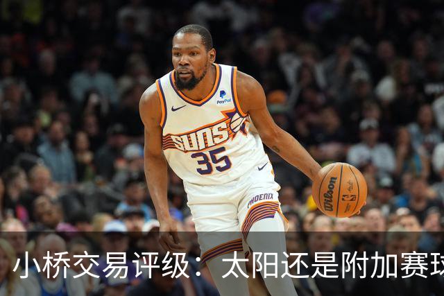 小桥交易评级：太阳还是附加赛球队D 黄蜂得重要首轮签&甩掉小桥A