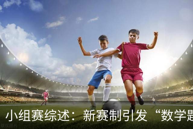 小组赛综述：新赛制引发“数学题” 亚洲高开低走、非洲创造历史