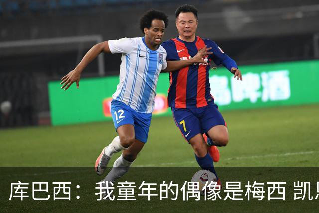 库巴西：我童年的偶像是梅西 凯恩最难对付 若赢世界杯做啥都行