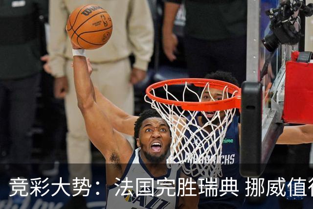 竞彩大势：法国完胜瑞典 挪威值得信任