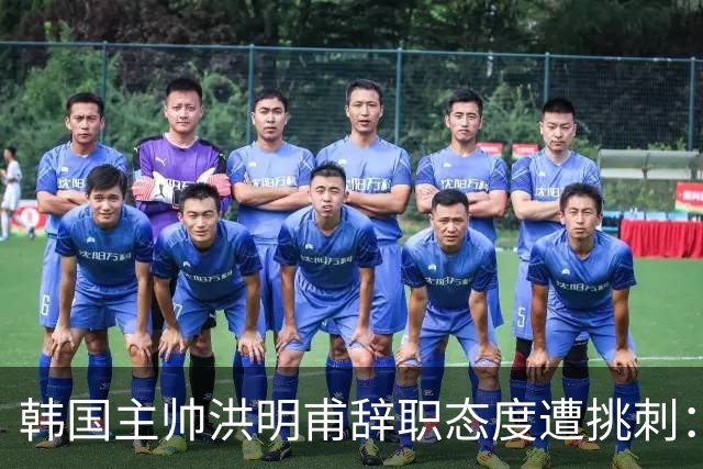韩国主帅洪明甫辞职态度遭挑刺：没说对不起+离场时手插兜