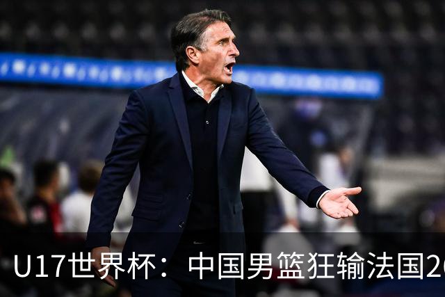 U17世界杯：中国男篮狂输法国26分无缘八强 刘玄昱20+7张子一7中7